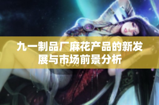 九一制品厂麻花产品的新发展与市场前景分析