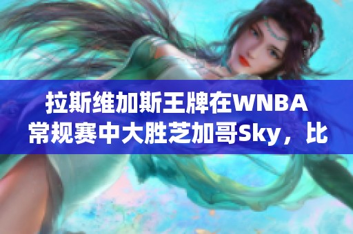拉斯维加斯王牌在WNBA常规赛中大胜芝加哥Sky，比分为90-71