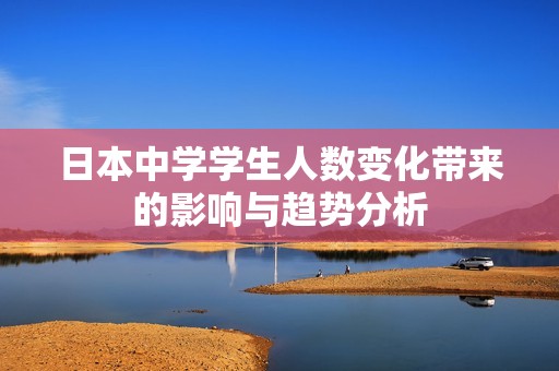 日本中学学生人数变化带来的影响与趋势分析