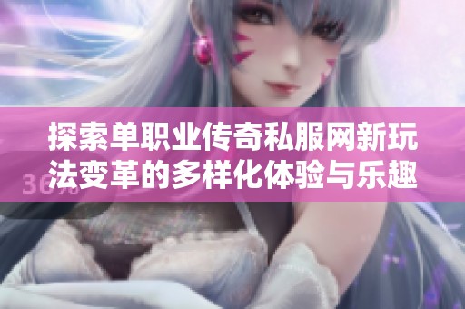 探索单职业传奇私服网新玩法变革的多样化体验与乐趣