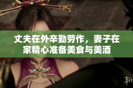 丈夫在外辛勤劳作，妻子在家精心准备美食与美酒