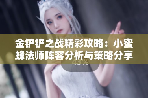 金铲铲之战精彩攻略：小蜜蜂法师阵容分析与策略分享