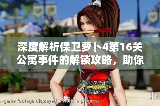 深度解析保卫萝卜4第16关公寓事件的解锁攻略，助你轻松迎接新挑战！