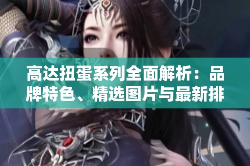 高达扭蛋系列全面解析：品牌特色、精选图片与最新排行榜