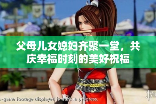父母儿女媳妇齐聚一堂，共庆幸福时刻的美好祝福