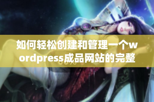 如何轻松创建和管理一个wordpress成品网站的完整指南