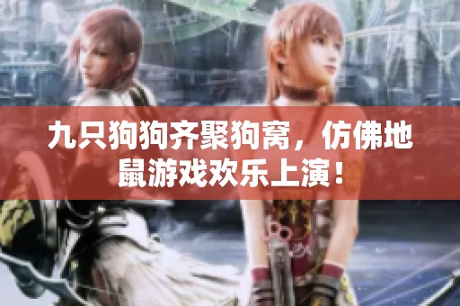 九只狗狗齐聚狗窝，仿佛地鼠游戏欢乐上演！