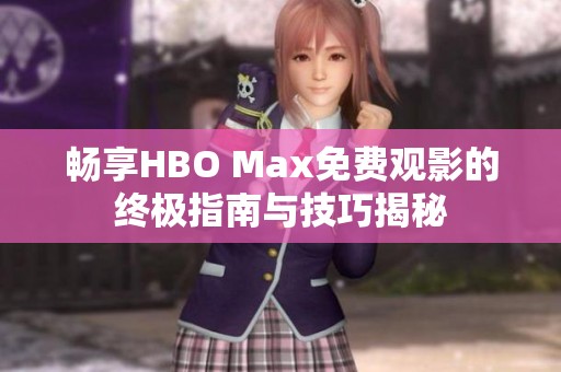 畅享HBO Max免费观影的终极指南与技巧揭秘
