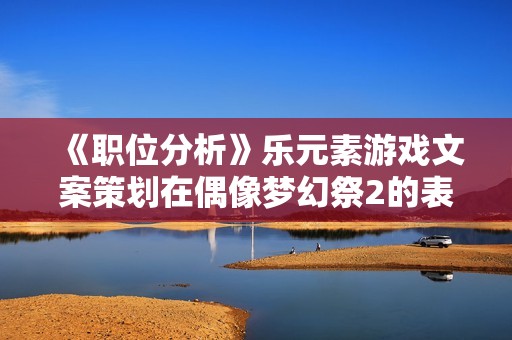 《职位分析》乐元素游戏文案策划在偶像梦幻祭2的表现如何