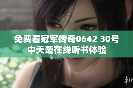 免费看冠军传奇0642 30号中天楚在线听书体验