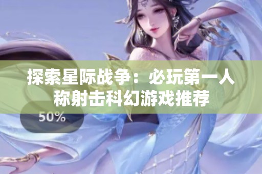 探索星际战争：必玩第一人称射击科幻游戏推荐