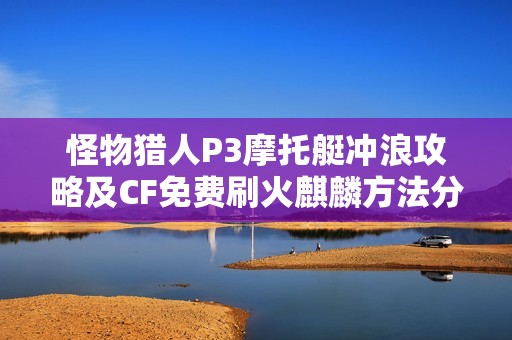 怪物猎人P3摩托艇冲浪攻略及CF免费刷火麒麟方法分享