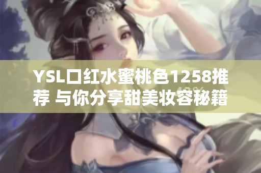 YSL口红水蜜桃色1258推荐 与你分享甜美妆容秘籍