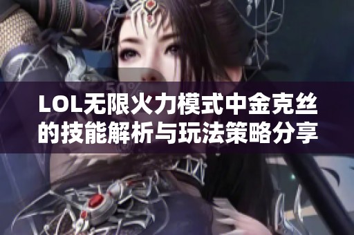 LOL无限火力模式中金克丝的技能解析与玩法策略分享