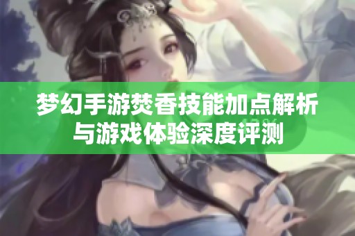 梦幻手游焚香技能加点解析与游戏体验深度评测