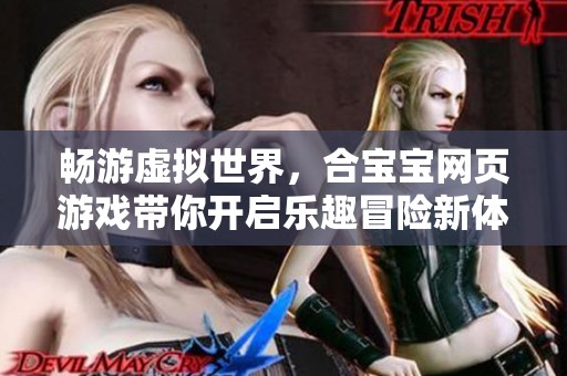 畅游虚拟世界，合宝宝网页游戏带你开启乐趣冒险新体验