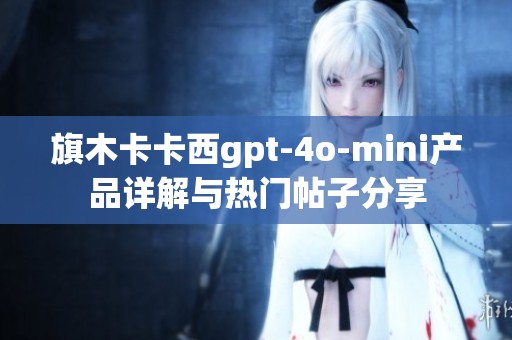 旗木卡卡西gpt-4o-mini产品详解与热门帖子分享