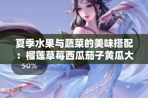 夏季水果与蔬菜的美味搭配：榴莲草莓西瓜茄子黄瓜大揭秘