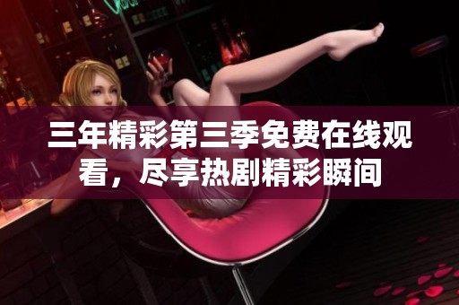 三年精彩第三季免费在线观看，尽享热剧精彩瞬间