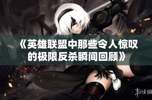 《英雄联盟中那些令人惊叹的极限反杀瞬间回顾》