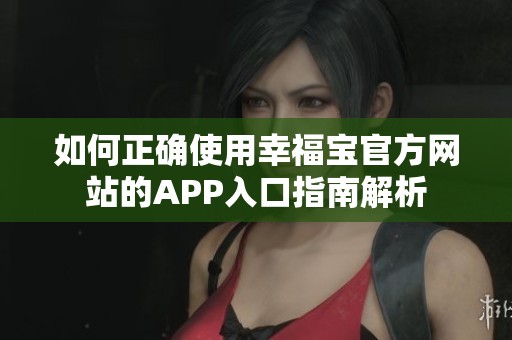 如何正确使用幸福宝官方网站的APP入口指南解析