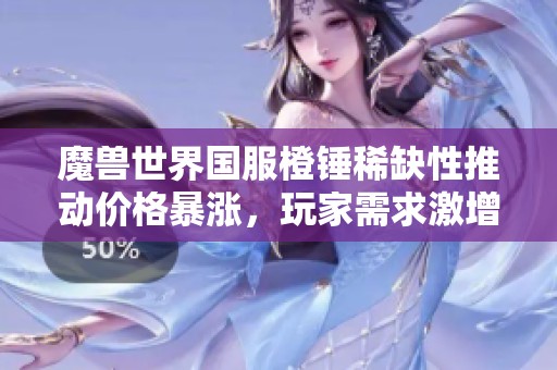 魔兽世界国服橙锤稀缺性推动价格暴涨，玩家需求激增引发热议