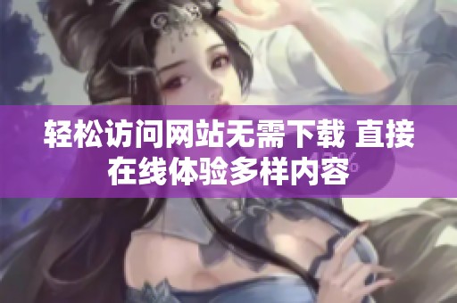 轻松访问网站无需下载 直接在线体验多样内容