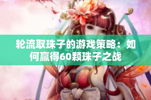 轮流取珠子的游戏策略：如何赢得60颗珠子之战