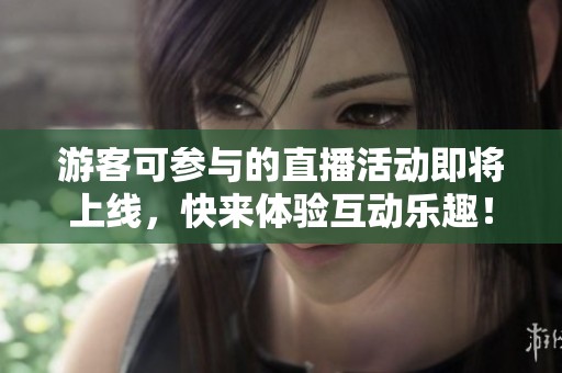 游客可参与的直播活动即将上线，快来体验互动乐趣！