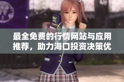 最全免费的行情网站与应用推荐，助力海口投资决策优化