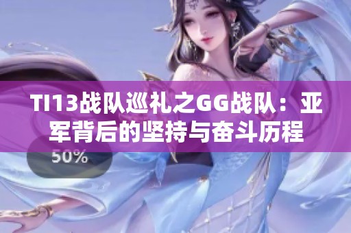 TI13战队巡礼之GG战队：亚军背后的坚持与奋斗历程
