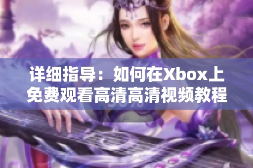 详细指导：如何在Xbox上免费观看高清高清视频教程