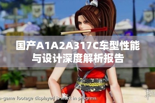国产A1A2A317C车型性能与设计深度解析报告