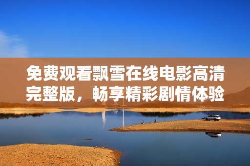 免费观看飘雪在线电影高清完整版，畅享精彩剧情体验