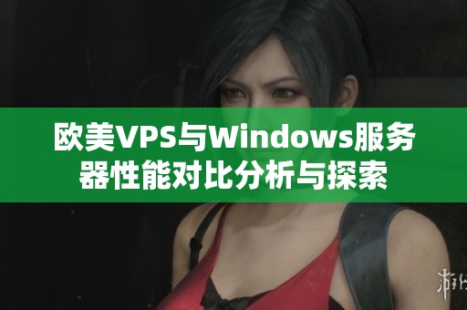 欧美VPS与Windows服务器性能对比分析与探索