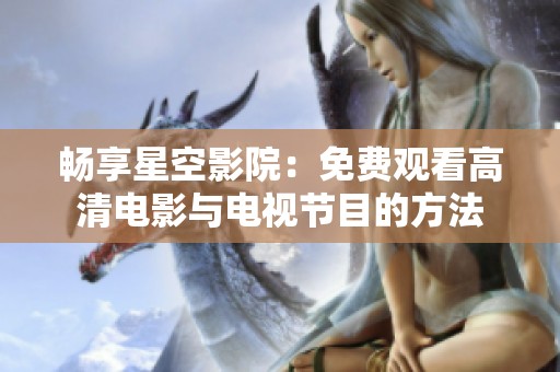 畅享星空影院：免费观看高清电影与电视节目的方法