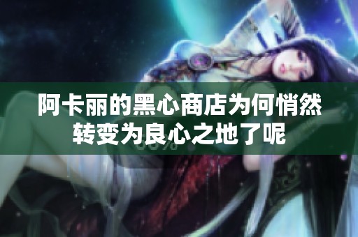 阿卡丽的黑心商店为何悄然转变为良心之地了呢