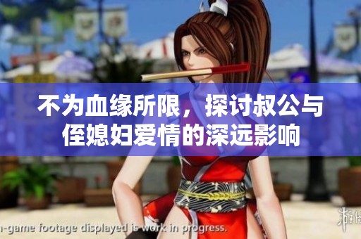 不为血缘所限，探讨叔公与侄媳妇爱情的深远影响