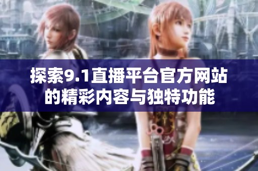 探索9.1直播平台官方网站的精彩内容与独特功能