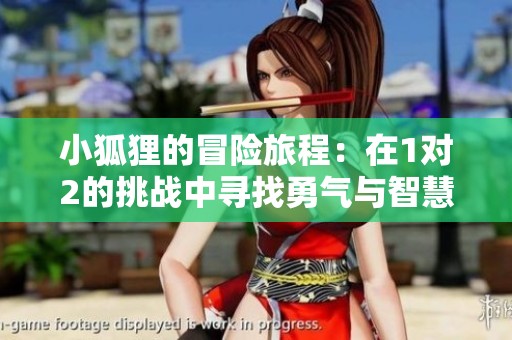 小狐狸的冒险旅程：在1对2的挑战中寻找勇气与智慧
