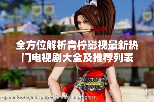 全方位解析青柠影视最新热门电视剧大全及推荐列表