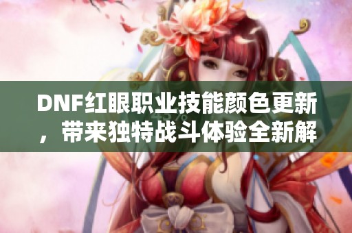 DNF红眼职业技能颜色更新，带来独特战斗体验全新解析