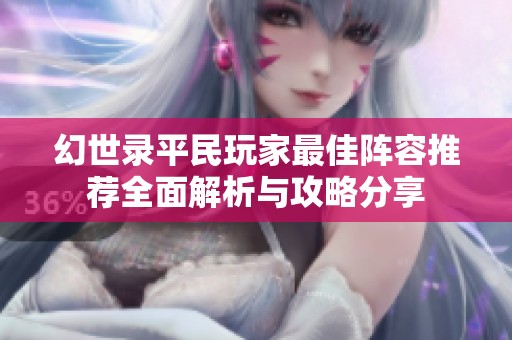 幻世录平民玩家最佳阵容推荐全面解析与攻略分享