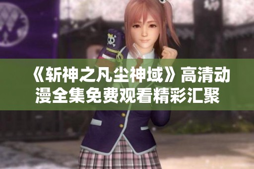 《斩神之凡尘神域》高清动漫全集免费观看精彩汇聚