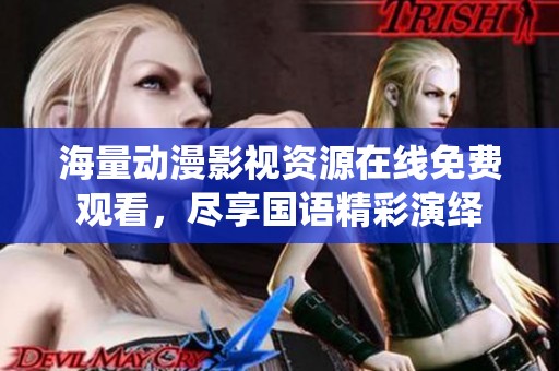 海量动漫影视资源在线免费观看，尽享国语精彩演绎