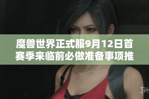 魔兽世界正式服9月12日首赛季来临前必做准备事项推荐