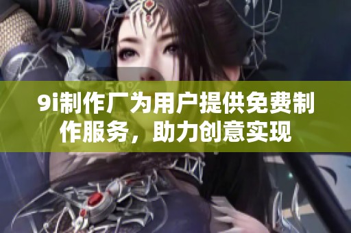 9i制作厂为用户提供免费制作服务，助力创意实现