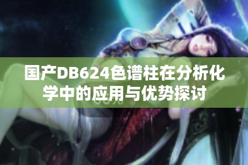 国产DB624色谱柱在分析化学中的应用与优势探讨
