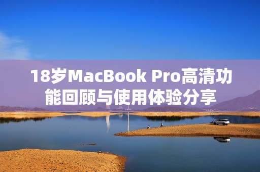 18岁MacBook Pro高清功能回顾与使用体验分享
