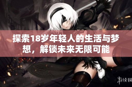 探索18岁年轻人的生活与梦想，解锁未来无限可能